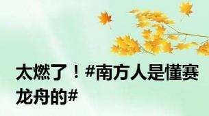 太燃了！#南方人是懂赛龙舟的#