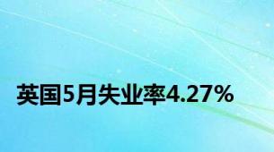 英国5月失业率4.27%