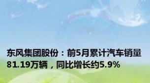 东风集团股份：前5月累计汽车销量81.19万辆，同比增长约5.9%