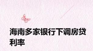 海南多家银行下调房贷利率