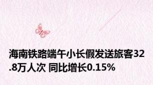 海南铁路端午小长假发送旅客32.8万人次 同比增长0.15%