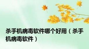 杀手机病毒软件哪个好用（杀手机病毒软件）