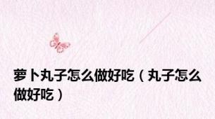 萝卜丸子怎么做好吃（丸子怎么做好吃）