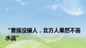 “曹操没骗人，北方人果然不善水战”