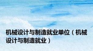 机械设计与制造就业单位（机械设计与制造就业）