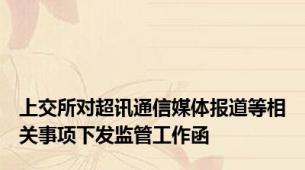 上交所对超讯通信媒体报道等相关事项下发监管工作函