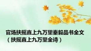 官场扶摇直上九万里秦毅品书全文（扶摇直上九万里全诗）