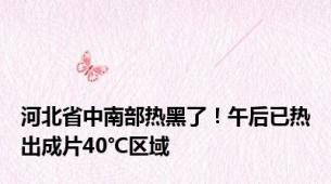 河北省中南部热黑了！午后已热出成片40℃区域