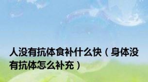 人没有抗体食补什么快（身体没有抗体怎么补充）