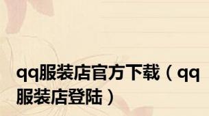 qq服装店官方下载（qq服装店登陆）