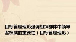 目标管理理论强调组织群体中领导者权威的重要性（目标管理理论）