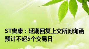 ST奥康：延期回复上交所问询函预计不超5个交易日
