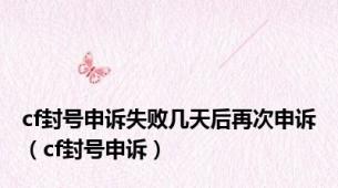 cf封号申诉失败几天后再次申诉（cf封号申诉）