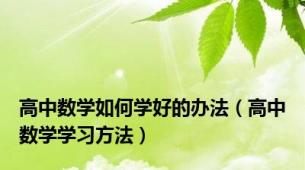 高中数学如何学好的办法（高中数学学习方法）