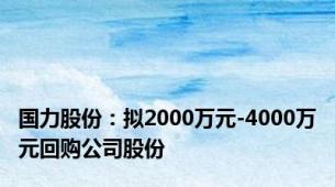 国力股份：拟2000万元-4000万元回购公司股份