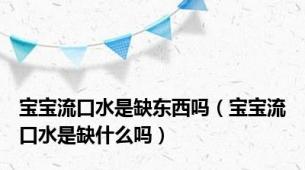 宝宝流口水是缺东西吗（宝宝流口水是缺什么吗）