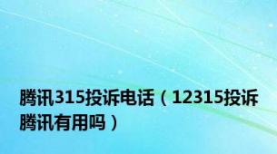 腾讯315投诉电话（12315投诉腾讯有用吗）