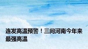 连发高温预警！三问河南今年来最强高温
