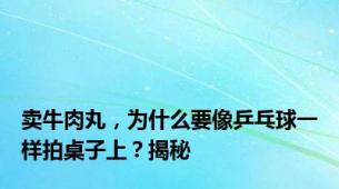 卖牛肉丸，为什么要像乒乓球一样拍桌子上？揭秘