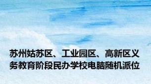 苏州姑苏区、工业园区、高新区义务教育阶段民办学校电脑随机派位