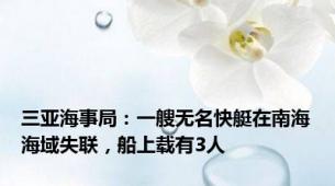 三亚海事局：一艘无名快艇在南海海域失联，船上载有3人