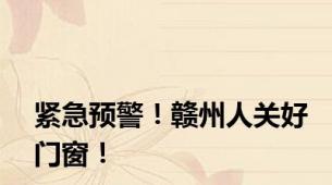 紧急预警！赣州人关好门窗！