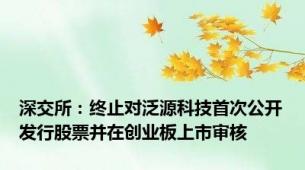 深交所：终止对泛源科技首次公开发行股票并在创业板上市审核
