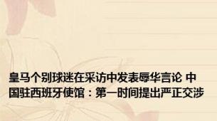 皇马个别球迷在采访中发表辱华言论 中国驻西班牙使馆：第一时间提出严正交涉