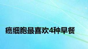 癌细胞最喜欢4种早餐