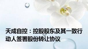 天成自控：控股股东及其一致行动人签署股份转让协议