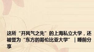 这所“开风气之先”的上海私立大学，还被誉为“东方的哥伦比亚大学”｜睡前分享