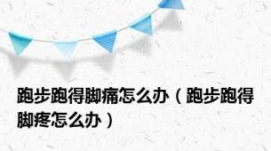 跑步跑得脚痛怎么办（跑步跑得脚疼怎么办）