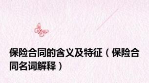 保险合同的含义及特征（保险合同名词解释）