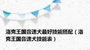 洛克王国音速犬最好技能搭配（洛克王国音速犬技能表）
