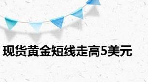 现货黄金短线走高5美元
