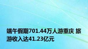 端午假期701.44万人游重庆 旅游收入达41.23亿元