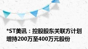 *ST美讯：控股股东关联方计划增持200万至400万元股份