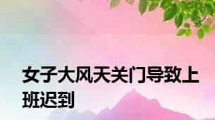 女子大风天关门导致上班迟到