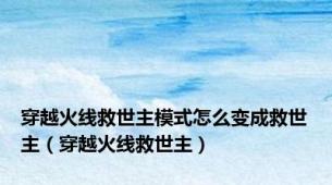 穿越火线救世主模式怎么变成救世主（穿越火线救世主）