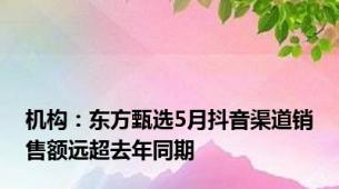 机构：东方甄选5月抖音渠道销售额远超去年同期