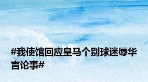 #我使馆回应皇马个别球迷辱华言论事#