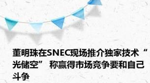 董明珠在SNEC现场推介独家技术“光储空” 称赢得市场竞争要和自己斗争