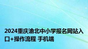 2024重庆渝北中小学报名网站入口+操作流程 手机端