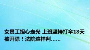女员工担心走光 上班坚持打伞18天被开除！法院这样判……