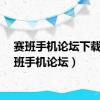 赛班手机论坛下载（赛班手机论坛）