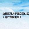 首都医科大学北京同仁医院地址（同仁医院地址）