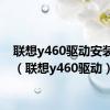 联想y460驱动安装顺序（联想y460驱动）