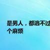 是男人，都逃不过的一个麻烦