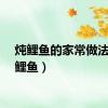 炖鲤鱼的家常做法（炖鲤鱼）