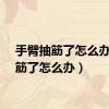 手臂抽筋了怎么办（抽筋了怎么办）